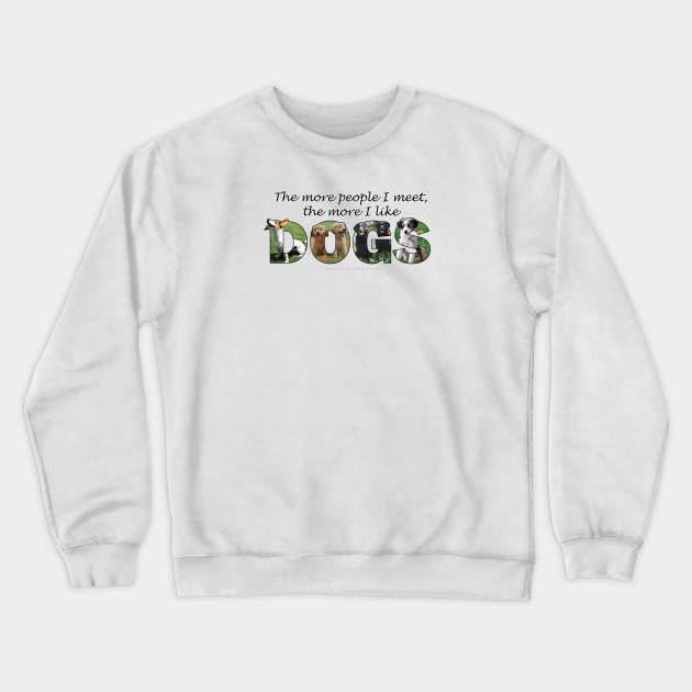 The more people I meet the more I like dogs - mixed dog breed oil painting word art Crewneck Sweatshirt by DawnDesignsWordArt